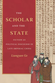 Title: The Scholar and the State: Fiction as Political Discourse in Late Imperial China, Author: Liangyan Ge