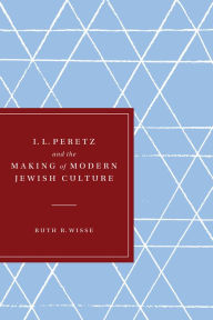 Title: I. L. Peretz and the Making of Modern Jewish Culture, Author: Ruth R. Wisse