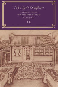 Title: God's Little Daughters: Catholic Women in Nineteenth-Century Manchuria, Author: Ji Li