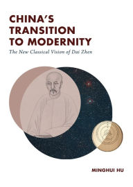 Title: China's Transition to Modernity: The New Classical Vision of Dai Zhen, Author: Minghui Hu