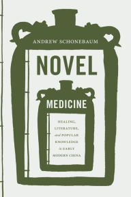 Title: Novel Medicine: Healing, Literature, and Popular Knowledge in Early Modern China, Author: Andrew Schonebaum