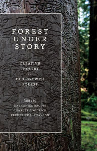 Title: Forest Under Story: Creative Inquiry in an Old-Growth Forest, Author: Nathaniel Brodie
