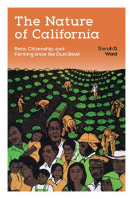 Title: The Nature of California: Race, Citizenship, and Farming since the Dust Bowl, Author: Sarah D. Wald