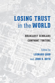 Title: Losing Trust in the World: Holocaust Scholars Confront Torture, Author: Leonard Grob