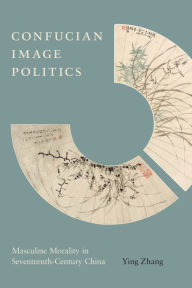 Title: Confucian Image Politics: Masculine Morality in Seventeenth-Century China, Author: Ying Zhang