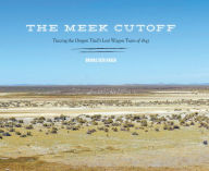 Title: The Meek Cutoff: Tracing the Oregon Trail's Lost Wagon Train of 1845, Author: Brooks Geer Ragen