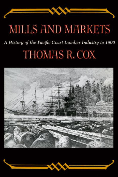 Mills and Markets: A History of the Pacific Coast Lumber Industry to 1900