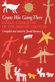 Title: Coyote Was Going There: Indian Literature of the Oregon Country, Author: Jarold Ramsey