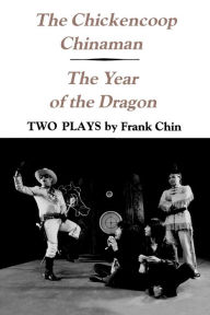 Title: The Chickencoop Chinaman and The Year of the Dragon: Two Plays, Author: Frank Chin