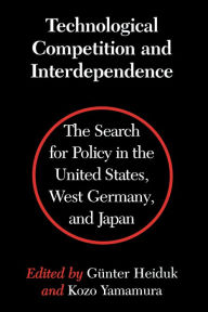 Title: Technological Competition and Interdependence: The Search for Policy in the United States, West Germany, and Japan, Author: Gunter Heiduk