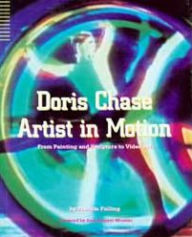 Title: Doris Chase Artist in Motion: From Painting and Sculpture to Video Art, Author: Patricia Failing