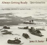 Title: Always Getting Ready / Upterrlainarluta: Yup'ik Eskimo Subsistence in Southwest Alaska, Author: James H. Barker