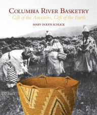 Title: Columbia River Basketry: Gift of the Ancestors, Gift of the Earth, Author: Mary Dodds Schlick
