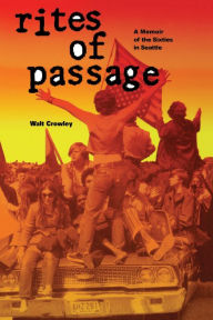 Title: Rites of Passage: A Memoir of the Sixties in Seattle, Author: Walt Crowley