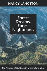 Title: Forest Dreams, Forest Nightmares: The Paradox of Old Growth in the Inland West, Author: Nancy Langston