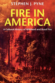 Title: Fire in America: A Cultural History of Wildland and Rural Fire, Author: Stephen J. Pyne