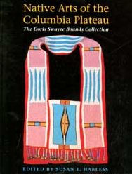Title: Native Arts of the Columbia Plateau: The Doris Swayze Bounds Collection of Native American Artifacts, Author: Susan E. Harless-Scheider