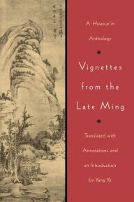 Title: Vignettes from the Late Ming: A Hsiao-p'in Anthology, Author: Yang Ye