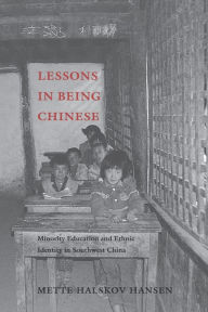 Title: Lessons in Being Chinese: Minority Education and Ethnic Identity in Southwest China, Author: Mette Halskov Hansen