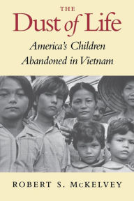 Title: The Dust of Life: America's Children Abandoned in Vietnam, Author: Robert S. McKelvey