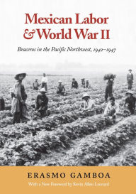 Title: Mexican Labor and World War II: Braceros in the Pacific Northwest, 1942-1947, Author: Erasmo Gamboa