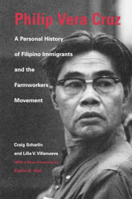 Title: Philip Vera Cruz: A Personal History of Filipino Immigrants and the Farmworkers Movement / Edition 3, Author: Craig Scharlin