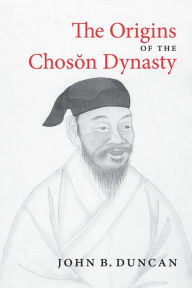 Title: The Origins of the Choson Dynasty, Author: John B. Duncan