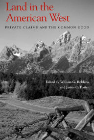 Title: Land in the American West: Private Claims and the Common Good / Edition 1, Author: William G. Robbins