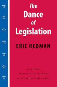 Title: The Dance of Legislation: An Insider's Account of the Workings of the United States Senate, Author: Eric Redman