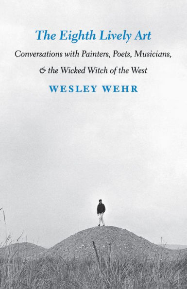 the Eighth Lively Art: Conversations with Painters, Poets, Musicians, and Wicked Witch of West