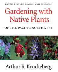 Title: Gardening with Native Plants of the Pacific Northwest: Second Edition, Revised and Enlarged, Author: Arthur R. Kruckeberg