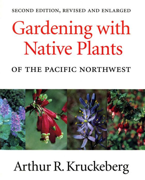 Gardening with Native Plants of the Pacific Northwest: Second Edition, Revised and Enlarged