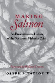 Title: Making Salmon: An Environmental History of the Northwest Fisheries Crisis, Author: Joseph E. Taylor III