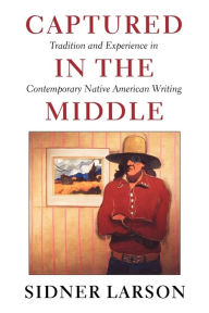 Title: Captured in the Middle: Tradition and Experience in Contemporary Native American Writing, Author: Sidner Larson