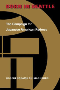 Title: Born in Seattle: The Campaign for Japanese American Redress, Author: Robert Sadamu Shimabukuro