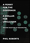 Title: A Penny for the Governor, a Dollar for Uncle Sam: Income Taxation in Washington, Author: Phil Roberts