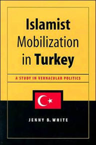 Title: Islamist Mobilization in Turkey: A Study in Vernacular Politics / Edition 1, Author: Jenny White