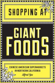Title: Shopping at Giant Foods: Chinese American Supermarkets in Northern California, Author: Alfred Yee