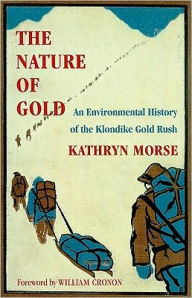 Title: The Nature of Gold: An Environmental History of the Klondike Gold Rush, Author: Kathryn Morse