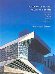 Title: Place of Learning, Place of Dreams: A History of the Seattle Public Library, Author: John Douglas Marshall