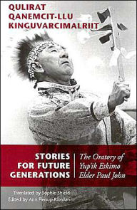 Title: Stories for Future Generations / Qulirat Qanemcit-llu Kinguvarcimalriit: The Oratory of Yup'ik Elder Paul John, Author: Paul John