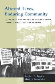 Title: Altered Lives, Enduring Community: Japanese Americans Remember Their World War II Incarceration, Author: Stephen S. Fugita
