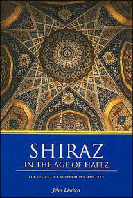 Title: Shiraz in the Age of Hafez: The Glory of a Medieval Persian City, Author: John W. Limbert