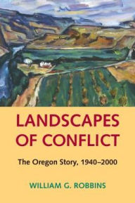 Title: Landscapes of Conflict: The Oregon Story, 1940-2000 / Edition 1, Author: William G. Robbins