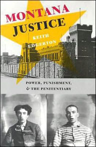 Title: Montana Justice: Power, Punishment, and the Penitentiary / Edition 1, Author: Keith Edgerton