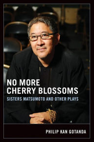 Title: No More Cherry Blossoms: Sisters Matsumoto and Other Plays / Edition 1, Author: Philip Kan Gotanda