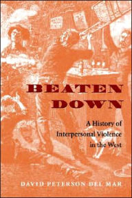 Title: Beaten Down: A History of Interpersonal Violence in the West, Author: David Peterson del Mar