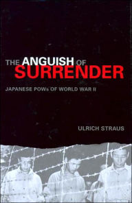 Title: The Anguish of Surrender: Japanese POWs of World War II, Author: Ulrich A. Straus