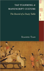 Title: Tao Yuanming and Manuscript Culture: The Record of a Dusty Table, Author: Xiaofei Tian