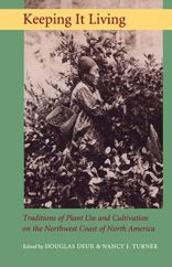 Title: Keeping It Living: Traditions of Plant Use and Cultivation on the Northwest Coast of North America, Author: Douglas E. Deur